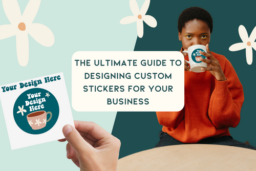 The Ultimate Guide to Designing Custom Stickers for Your Business